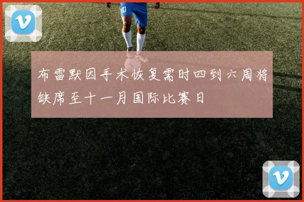 布雷默因手术恢复需时四到六周将缺席至十一月国际比赛日