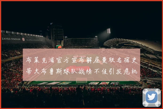 布莱克浦官方宣布解雇曼联名宿史蒂夫布鲁斯球队战绩不佳引发危机