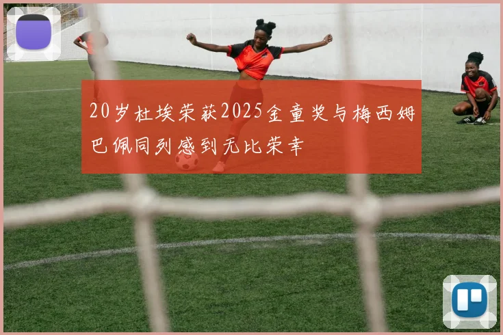 20岁杜埃荣获2025金童奖与梅西姆巴佩同列感到无比荣幸