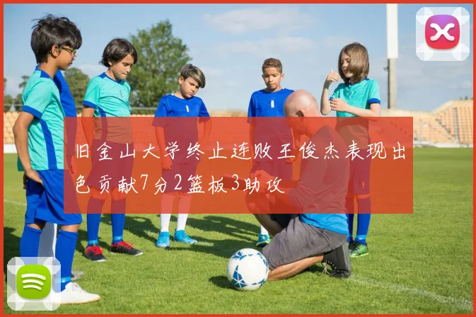 旧金山大学终止连败王俊杰表现出色贡献7分2篮板3助攻