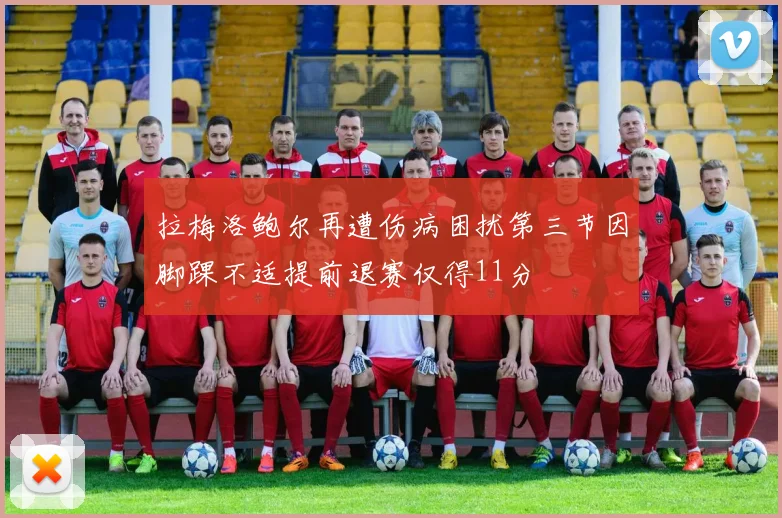 拉梅洛鲍尔再遭伤病困扰第三节因脚踝不适提前退赛仅得11分