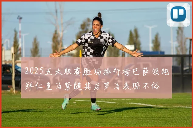 2025五大联赛胜场排行榜巴萨领跑拜仁皇马紧随其后罗马表现不俗