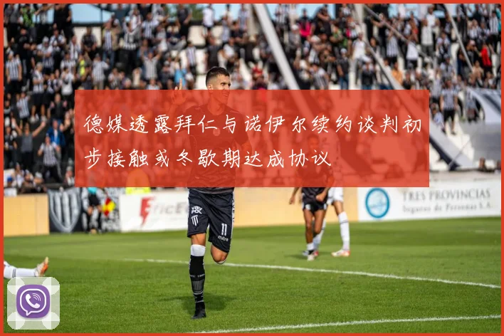 德媒透露拜仁与诺伊尔续约谈判初步接触或冬歇期达成协议