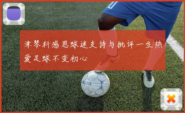 津琴科感恩球迷支持与批评一生热爱足球不变初心