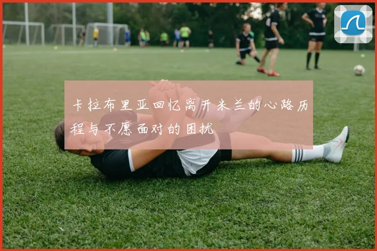 卡拉布里亚回忆离开米兰的心路历程与不愿面对的困扰