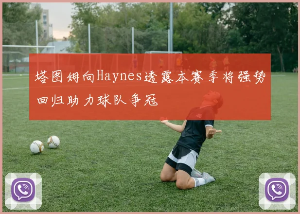 塔图姆向Haynes透露本赛季将强势回归助力球队争冠