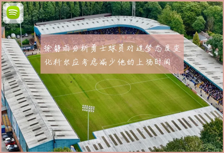 徐静雨分析勇士球员对追梦态度变化科尔应考虑减少他的上场时间