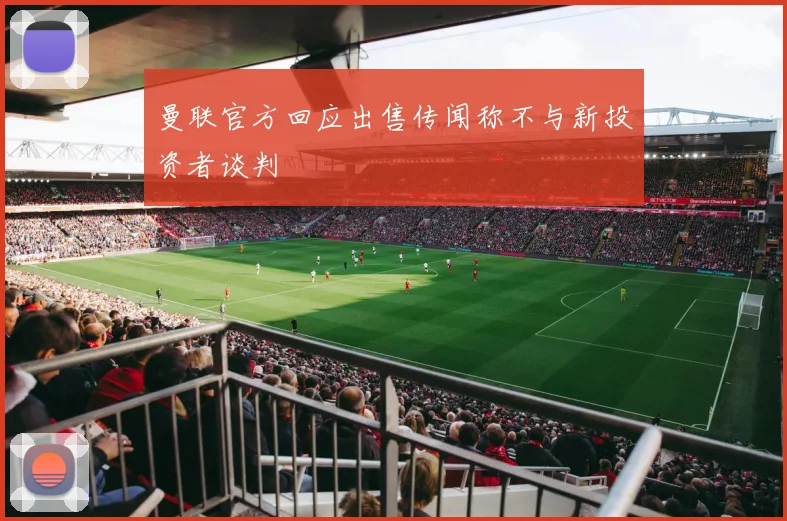 曼联官方回应出售传闻称不与新投资者谈判
