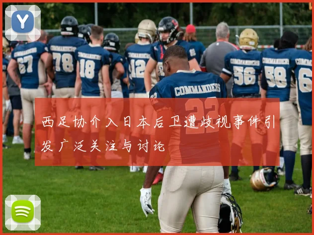 西足协介入日本后卫遭歧视事件引发广泛关注与讨论