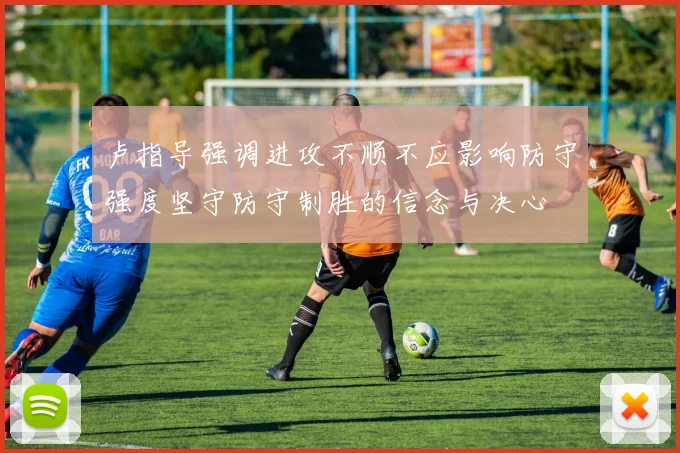 卢指导强调进攻不顺不应影响防守强度坚守防守制胜的信念与决心