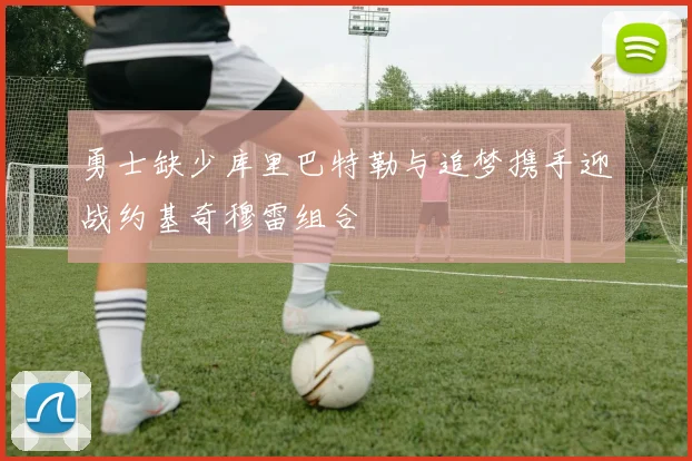 勇士缺少库里巴特勒与追梦携手迎战约基奇穆雷组合