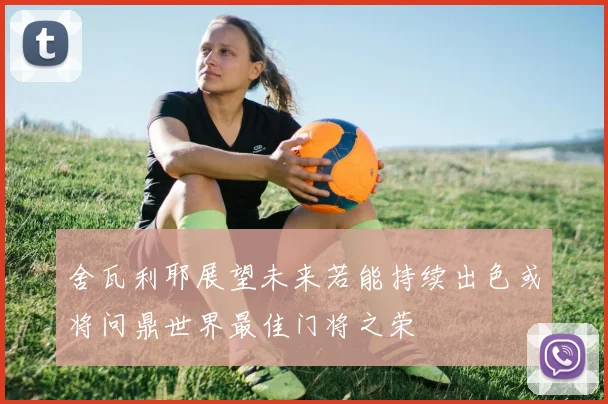 舍瓦利耶展望未来若能持续出色或将问鼎世界最佳门将之荣