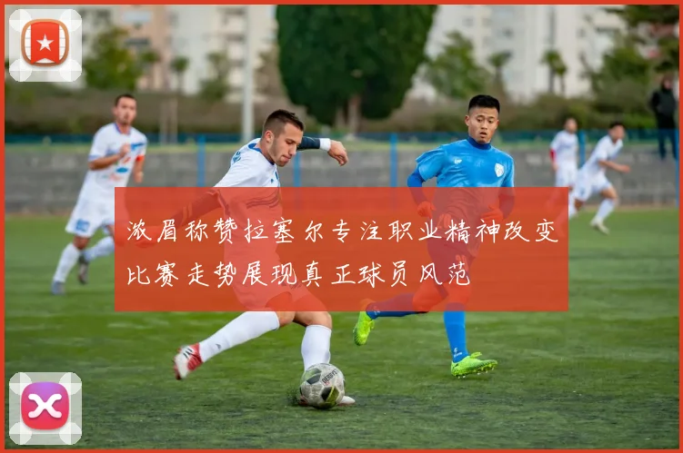 浓眉称赞拉塞尔专注职业精神改变比赛走势展现真正球员风范