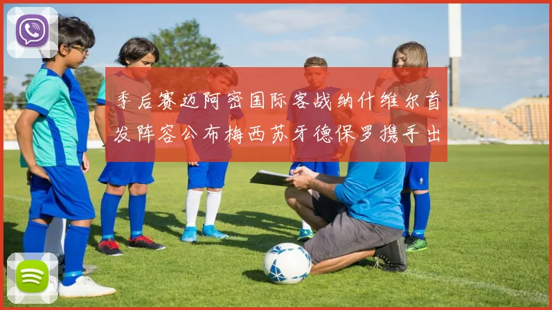 季后赛迈阿密国际客战纳什维尔首发阵容公布梅西苏牙德保罗携手出战