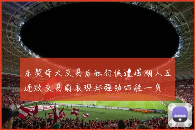 东契奇大交易后独行侠遭遇湖人五连败交易前表现却强劲四胜一负
