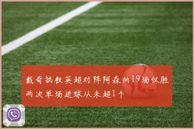 戴奇执教英超对阵阿森纳19场仅胜两次单场进球从未超1个