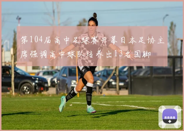 第104届高中足球赛开幕日本足协主席强调高中球队培养出13名国脚